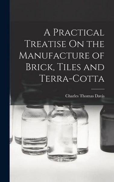 Produktbild: A Practical Treatise On the Manufacture of Brick, Tiles and Terra-Cotta