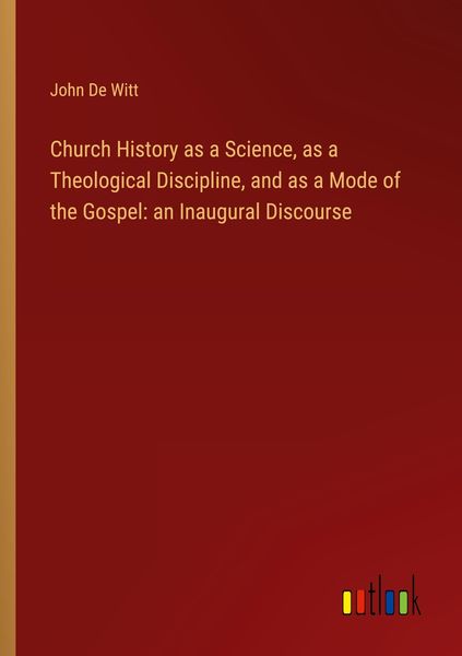 Produktbild: Church History as a Science, as a Theological Discipline, and as a Mode of the Gospel: an Inaugural Discourse