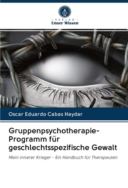Gruppenpsychotherapie-Programm für geschlechtsspezifische Gewalt, Taschenbuch von Oscar Eduardo Cabas Haydar, Verlag Unser Wissen, 9786202955386