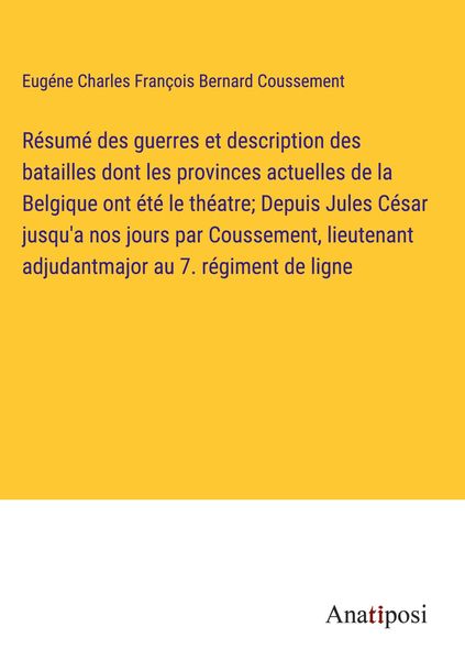 Produktbild: R&eacute;sum&eacute; des guerres et description des batailles dont les provinces actuelles de la Belgique ont &eacute;t&eacute; le th&eacute;atre; Depuis Jules C&eacute;sar jusqu'a nos jours p