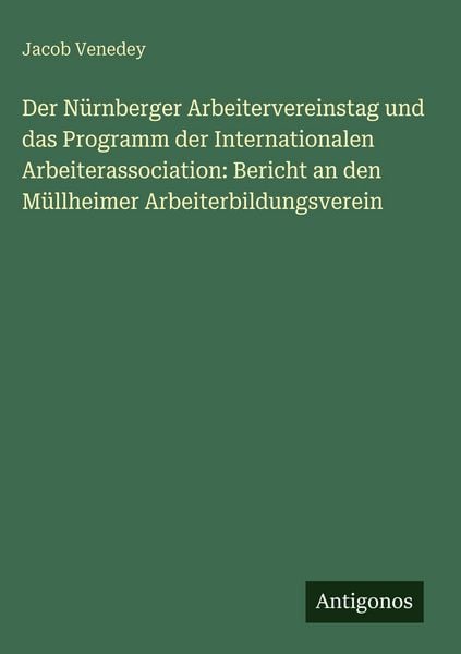 Produktbild: Der N&uuml;rnberger Arbeitervereinstag und das Programm der Internationalen Arbeiterassociation: Bericht an den M&uuml;llheimer Arbeiterbildungsverein