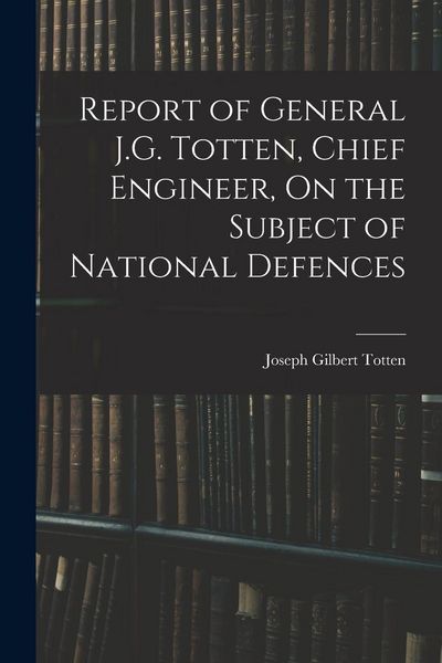Produktbild: Report of General J.G. Totten, Chief Engineer, On the Subject of National Defences