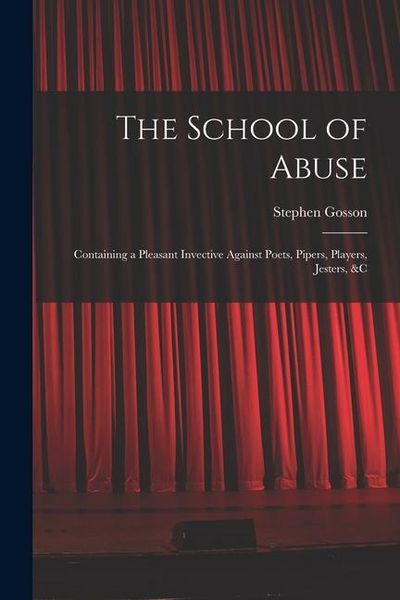 Produktbild: The School of Abuse: Containing a Pleasant Invective Against Poets, Pipers, Players, Jesters, &c