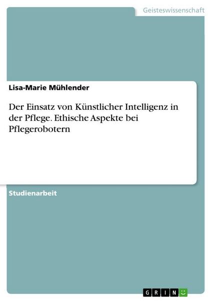 Produktbild: Der Einsatz von K&uuml;nstlicher Intelligenz in der Pflege. Ethische Aspekte bei Pflegerobotern