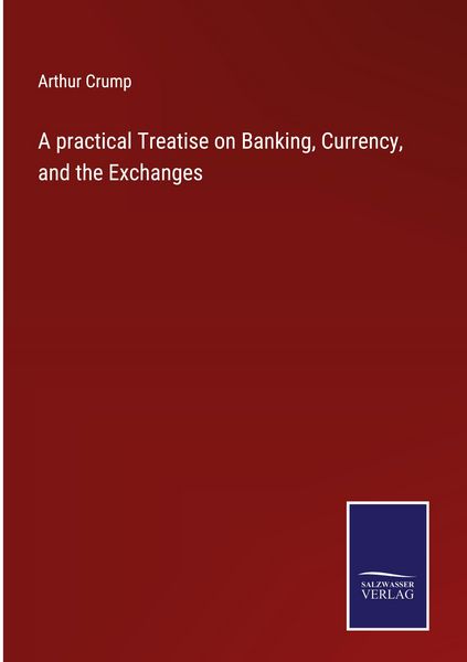 Produktbild: A practical Treatise on Banking, Currency, and the Exchanges