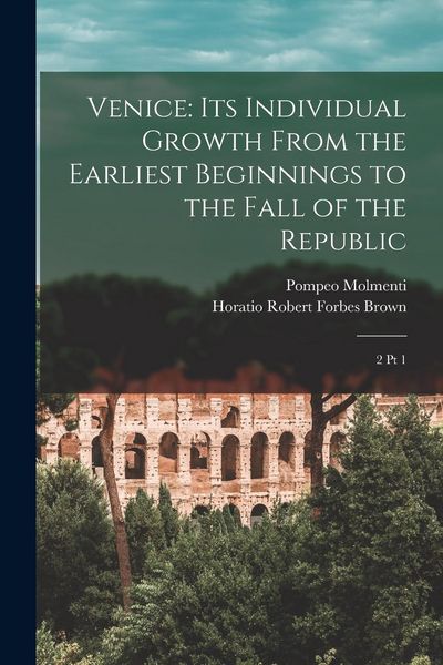 Produktbild: Venice: Its Individual Growth From the Earliest Beginnings to the Fall of the Republic: 2 pt 1