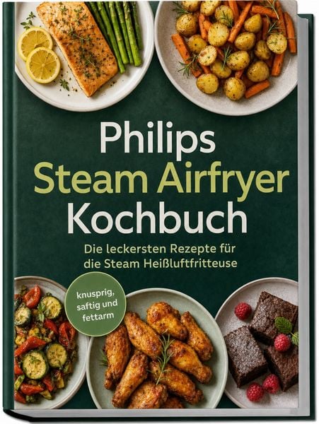 Produktbild: Philips Steam Airfryer Kochbuch: Die leckersten Rezepte f&uuml;r die Steam Hei&szlig;luftfritteuse &ndash; knusprig, saftig und fettarm