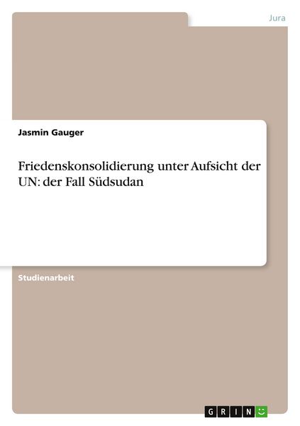 Friedenskonsolidierung unter Aufsicht der UN: der Fall Südsudan, Taschenbuch von Jasmin Gauger, GRIN, 9783640999927