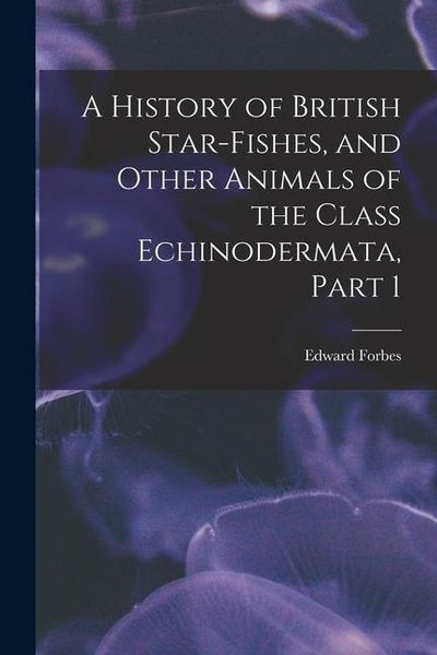 Produktbild: A History of British Star-Fishes, and Other Animals of the Class Echinodermata, Part 1