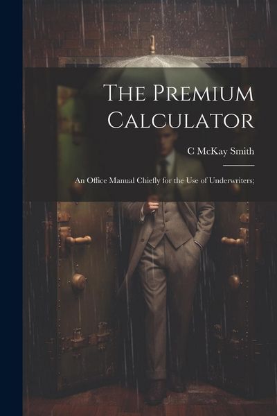 Produktbild: The Premium Calculator: An Office Manual Chiefly for the Use of Underwriters;