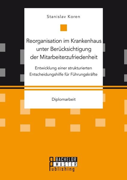 Produktbild: Reorganisation im Krankenhaus unter Ber&uuml;cksichtigung der Mitarbeiterzufriedenheit: Entwicklung einer strukturierten Entscheidungshilfe f&uuml;r F&uuml;hrungskr&auml;fte