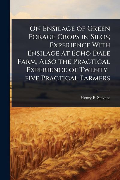 Produktbild: On Ensilage of Green Forage Crops in Silos; Experience With Ensilage at Echo Dale Farm, Also the Practical Experience of Twenty-five Practical Farmers