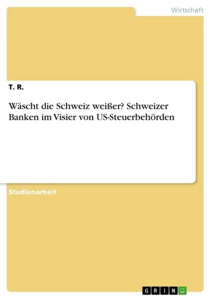 Wäscht die Schweiz weißer? Schweizer Banken im Visier von US-Steuerbehörden, Taschenbuch von T. R., GRIN, 9783668397644