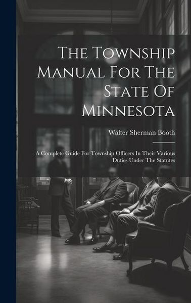 Produktbild: The Township Manual For The State Of Minnesota: A Complete Guide For Township Officers In Their Various Duties Under The Statutes