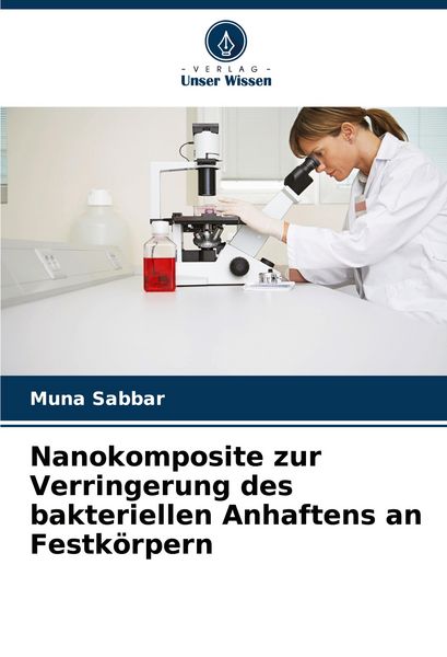 Nanokomposite zur Verringerung des bakteriellen Anhaftens an Festkörpern, Taschenbuch von Muna Sabbar, Verlag Unser Wissen, 9786207503179