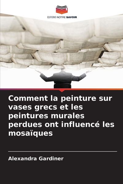 Produktbild: Comment la peinture sur vases grecs et les peintures murales perdues ont influenc&eacute; les mosa&iuml;ques