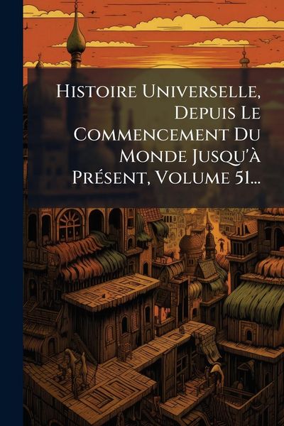Produktbild: Histoire Universelle, Depuis Le Commencement Du Monde Jusqu'&Atilde; Pr&Atilde;(c)sent, Volume 51...