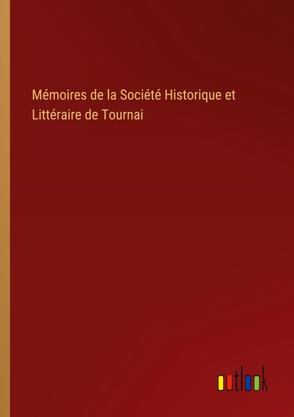 Produktbild: M&eacute;moires de la Soci&eacute;t&eacute; Historique et Litt&eacute;raire de Tournai
