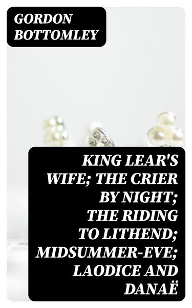 Produktbild: King Lear's Wife; The Crier by Night; The Riding to Lithend; Midsummer-Eve; Laodice and Dana&euml;