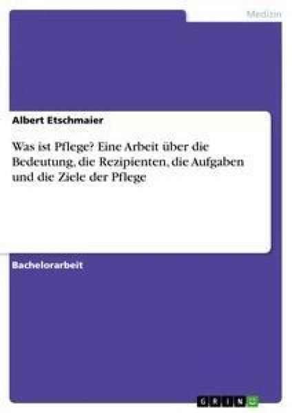Produktbild: Was ist Pflege? Eine Arbeit &uuml;ber die Bedeutung, die Rezipienten, die Aufgaben und die Ziele der Pflege