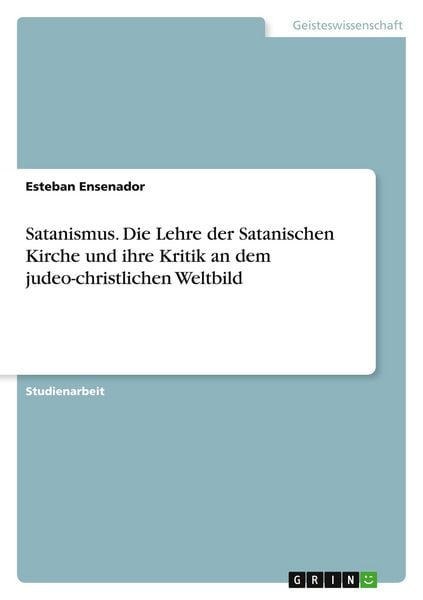 Satanismus. Die Lehre der Satanischen Kirche und ihre Kritik an dem judeo-christlichen Weltbild, Taschenbuch von Esteban Ensenador, GRIN,