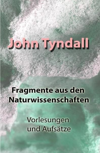 Fragmente aus den Naturwissenschaften, Taschenbuch von John Tyndall, Epubli, 9783756507344