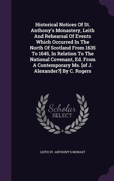Produktbild: Historical Notices Of St. Anthony's Monastery, Leith And Rehearsal Of Events Which Occurred In The North Of Scotland From 1635 To 1645, In Relation To
