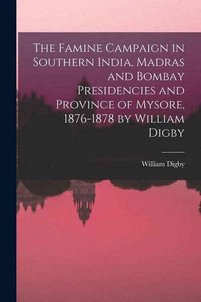 Produktbild: The Famine Campaign in Southern India, Madras and Bombay Presidencies and Province of Mysore, 1876-1878 by William Digby