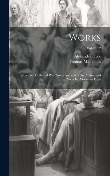 Produktbild: Works; Now First Collected With Some Account of the Author and Notes by Alexander Dyce; Volume 2