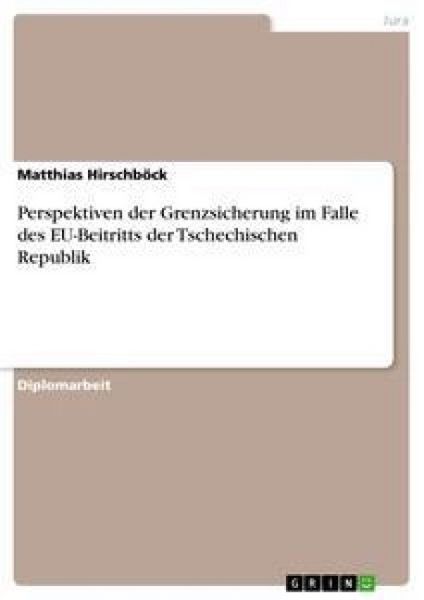 Perspektiven der Grenzsicherung im Falle des EU-Beitritts der Tschechischen Republik, Taschenbuch von Matthias Hirschböck, GRIN, 9783638717298