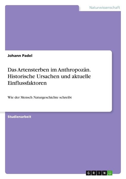 Das Artensterben im Anthropozän. Historische Ursachen und aktuelle Einflussfaktoren, Taschenbuch von Johann Padel, GRIN, 9783346196750