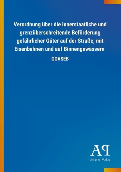 Produktbild: Verordnung &uuml;ber die innerstaatliche und grenz&uuml;berschreitende Bef&ouml;rderung gef&auml;hrlicher G&uuml;ter auf der Stra&szlig;e, mit Eisenbahnen und auf Binnengew&auml;ssern