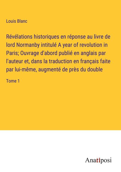 Produktbild: R&eacute;v&eacute;lations historiques en r&eacute;ponse au livre de lord Normanby intitul&eacute; A year of revolution in Paris; Ouvrage d'abord publi&eacute; en anglais par l'auteur et