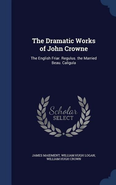 Produktbild: The Dramatic Works of John Crowne: The English Friar. Regulus. the Married Beau. Caligula