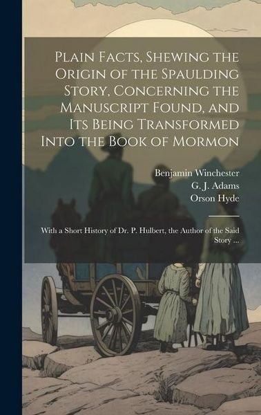Produktbild: Plain Facts, Shewing the Origin of the Spaulding Story, Concerning the Manuscript Found, and Its Being Transformed Into the Book of Mormon