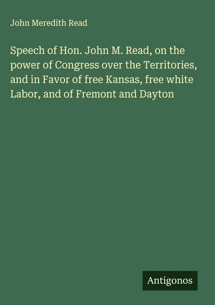 Produktbild: Speech of Hon. John M. Read, on the power of Congress over the Territories, and in Favor of free Kansas, free white Labor, and of Fremont and Dayton