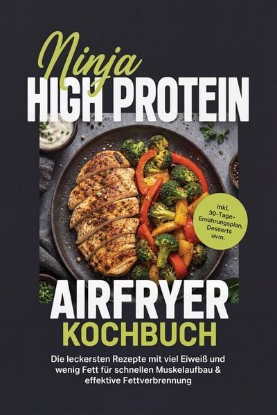 Produktbild: Ninja High Protein Airfryer Kochbuch: Die leckersten Rezepte mit viel Eiwei&szlig; und wenig Fett f&uuml;r schnellen Muskelaufbau & effektive Fettverbrennung - i