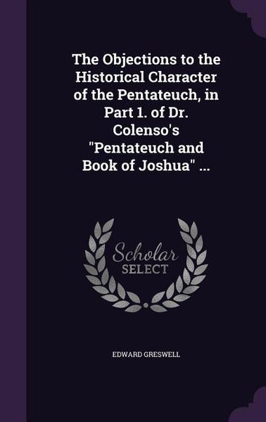 Produktbild: The Objections to the Historical Character of the Pentateuch, in Part 1. of Dr. Colenso's "Pentateuch and Book of Joshua" ...