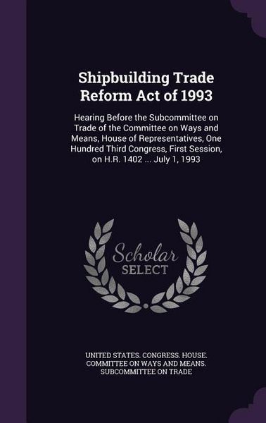 Produktbild: Shipbuilding Trade Reform Act of 1993: Hearing Before the Subcommittee on Trade of the Committee on Ways and Means, House of Representatives, One Hund