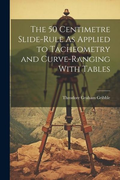 Produktbild: The 50 Centimetre Slide-Rule As Applied to Tacheometry and Curve-Ranging With Tables