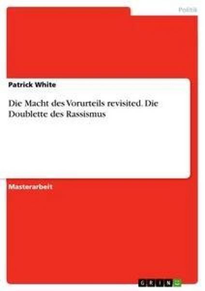 Die Macht des Vorurteils revisited. Die Doublette des Rassismus, Taschenbuch von Patrick White, GRIN, 9783656442189