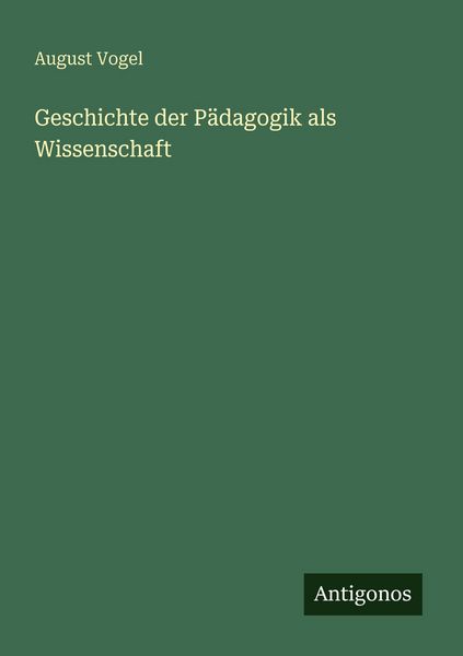Geschichte der Pädagogik als Wissenschaft, Taschenbuch von August Vogel, Antigonos Verlag, 9783386417068
