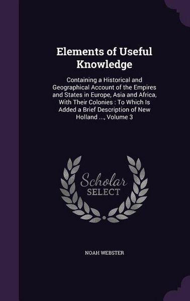 Produktbild: Elements of Useful Knowledge: Containing a Historical and Geographical Account of the Empires and States in Europe, Asia and Africa, With Their Colo