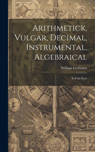 Produktbild: Arithmetick, Vulgar, Decimal, Instrumental, Algebraical: In Four Parts