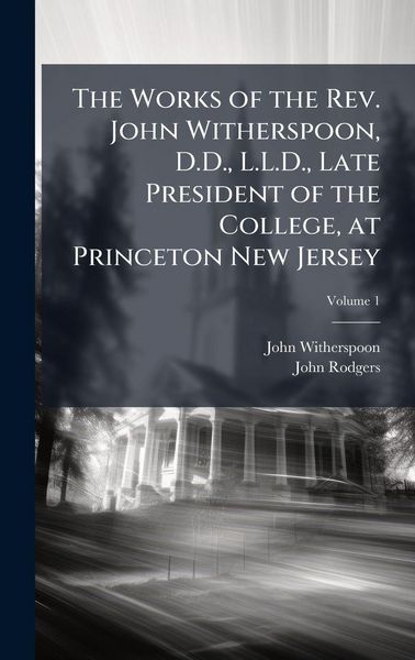 Produktbild: The Works of the Rev. John Witherspoon, D.D., L.L.D., Late President of the College, at Princeton New Jersey