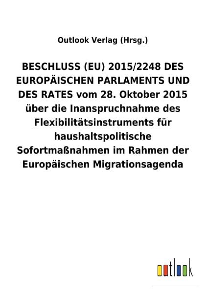Produktbild: BESCHLUSS (EU) 2015/2248 DES EUROP&Auml;ISCHEN PARLAMENTS UND DES RATES vom 28. Oktober 2015 &uuml;ber die Inanspruchnahme des Flexibilit&auml;tsinstruments f&uuml;r haushaltspolitische Sofortma&szlig;nahmen im Rahmen der Europ&auml;ischen Migrationsagenda