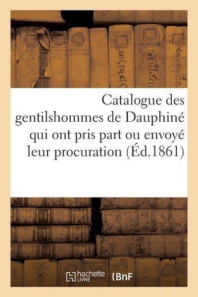Produktbild: Catalogue Des Gentilshommes de Dauphin&eacute; Qui Ont Pris Part Ou Envoy&eacute; Leur Procuration: Aux Assembl&eacute;es de la Noblesse Pour l'&Eacute;lection Des D&eacute;put&eacute;s Aux &Eacute;t