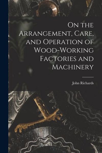 Produktbild: On the Arrangement, Care, and Operation of Wood-Working Factories and Machinery