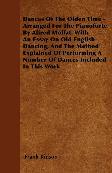 Produktbild: Dances Of The Olden Time - Arranged For The Pianoforte By Alfred Moffat. With An Essay On Old English Dancing, And The Method Explained Of Performing