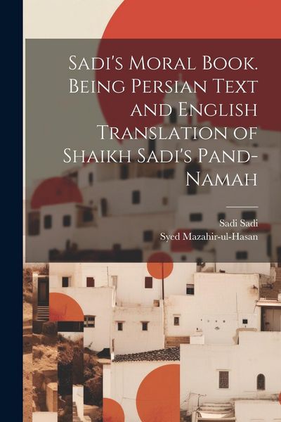 Produktbild: Sadi's Moral Book. Being Persian Text and English Translation of Shaikh Sadi's Pand-namah